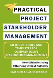 Practical Project Stakeholder Management: Methods, Tools and Templates for Comprehensive Stakeholder Management