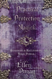 Practical Protection Magick: Guarding & Reclaiming Your Power