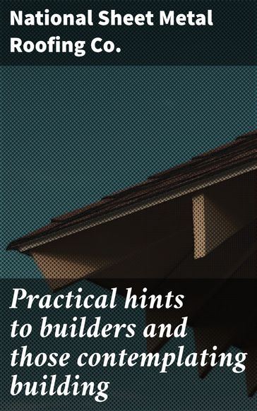 Practical hints to builders and those contemplating building - National Sheet Metal Roofing Co.