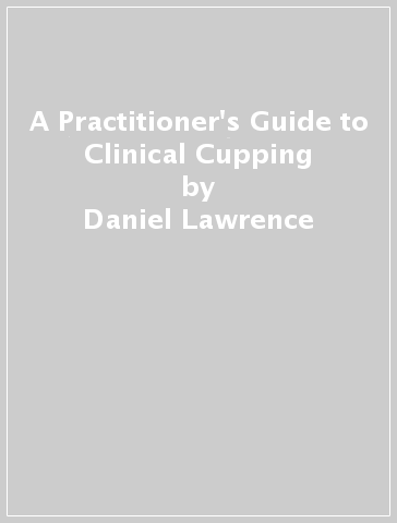 A Practitioner's Guide to Clinical Cupping - Daniel Lawrence