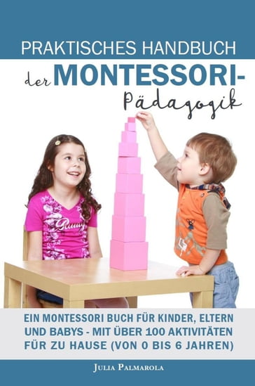 Praktisches Handbuch der Montessori - Pädagogik: Ein Montessori Buch für Kinder, Eltern und Babys - Mit über 100 Aktivitäten für zu Hause (von 0 bis 6 Jahren) - JULIA PALMAROLA