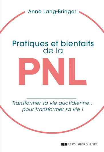 Pratiques et bienfaits de la PNL - Transformer sa vie quotidienne... pour transformer sa vie ! - Anne Lang-Bringer