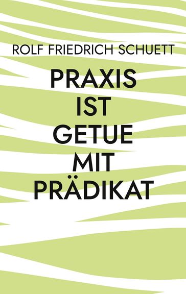 Praxis ist Getue mit Pradikat - Rolf Friedrich Schuett