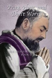 Pray, Hope, and Don t Worry: True Stories of Padre Pio Book II