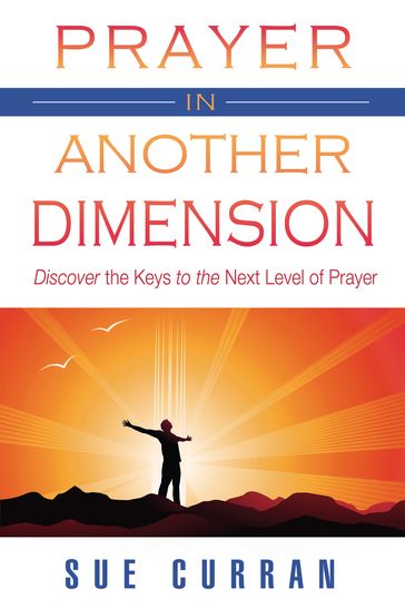 Prayer in Another Dimension: Discover the Keys to the Next Level of Prayer - Sue Curran