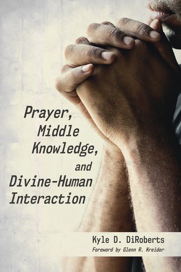 Prayer, Middle Knowledge, and Divine-Human Interaction - Kyle D. DiRoberts