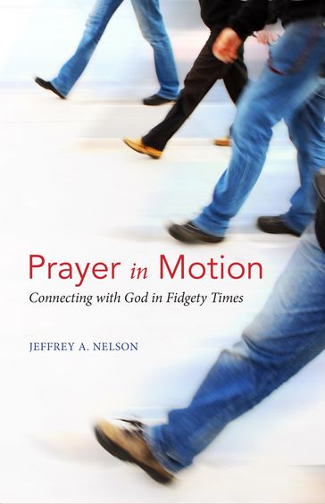 Prayer in Motion: Connecting with God in Fidgety Times - Jeffrey A. Nelson