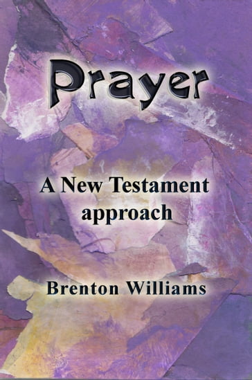 Prayer: A New Testament Approach - Brenton Williams