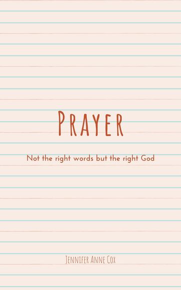 Prayer: Not the Right Words but the Right God - Jennifer Anne Cox