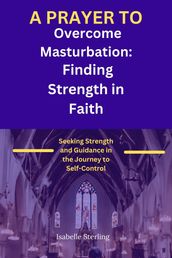 A Prayer to Overcome Masturbation: Finding Strength in Faith