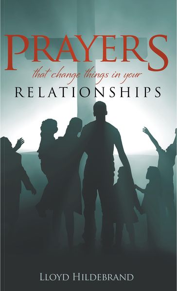Prayers That Change Things in Your Relationships - Hildebrand Lloyd