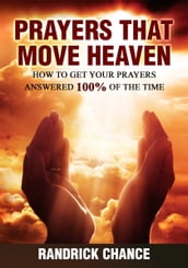 Prayers That Move Heaven: How to Get Your Prayers Answered 100% of The Time