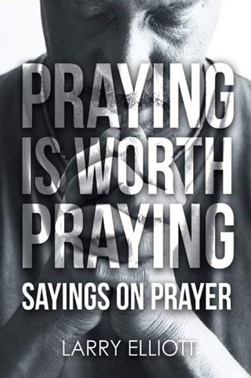 Praying is Worth Praying - Larry Elliott