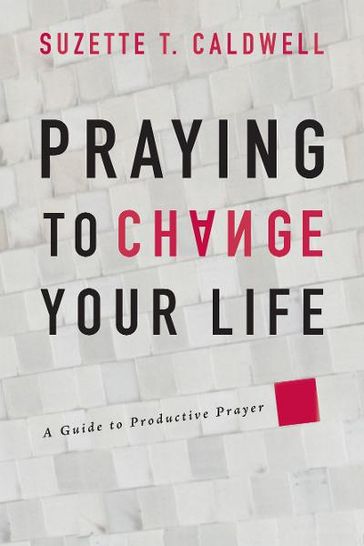 Praying to Change Your Life - Suzette T Caldwell