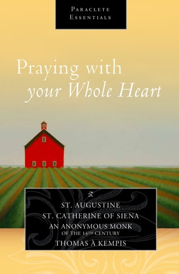 Praying with Your Whole Heart - An Anonymous Monk of the 14th Century - Saint Augustine - Saint Catherine of Siena - Thomas A Kempis