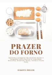 Prazer Do Forno: Aprenda a Preparar 60 Receitas Doces e Salgadas como Muffins e Cupcakes, Biscoitos, Brownies, Bolos, Tortas e Muito mais