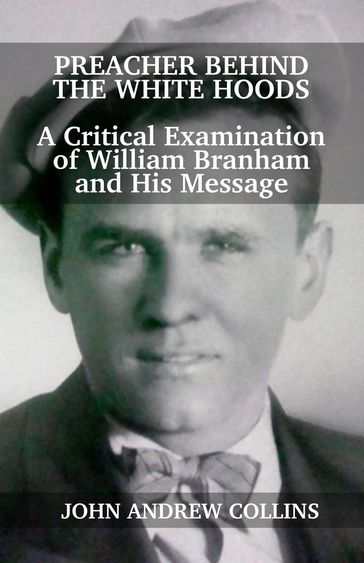 Preacher Behind the White Hoods: A Critical Examination of William Branham and His Message - John Collins