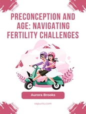 Preconception and Age- Navigating Fertility Challenges