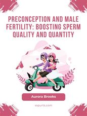 Preconception and Male Fertility- Boosting Sperm Quality and Quantity