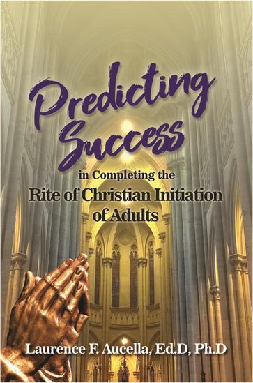 Predicting Success in Completing the Rite of Christian Initiation of Adults - Laurence F. Aucella - Ed.D - Ph.d