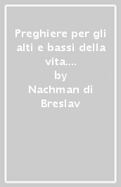 Preghiere per gli alti e bassi della vita. Saggezza senza tempo da un maestro chassidico