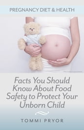 Pregnancy Diet & Health: Facts You Should Know About Food Safety To Protect Your Unborn Child