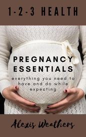 Pregnancy Essentials: Everything You Need to Have and Do While Expecting