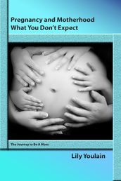 Pregnancy and Motherhood: What You Don t Expect. The Journey to Be A Mom