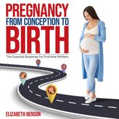 Pregnancy from Conception to Birth The Essential Roadmap for First-time Mothers