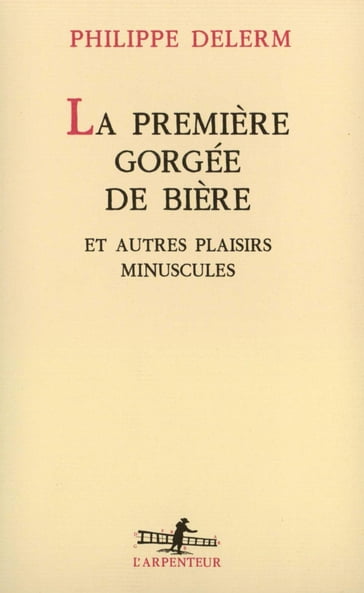 La Première gorgée de bière et autres plaisirs minuscules - Philippe Delerm