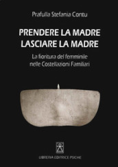 Prendere la madre lasciare la madre. La fioritura del femminile nelle costellazioni familiari