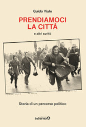 Prendiamoci la città e altri scritti. Storia di un percorso politico