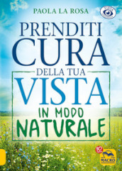 Prenditi cura della tua vista in modo naturale. Nuova ediz.