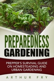 Preparedness Gardening: Prepper s Survival Guide On Homesteading and Urban Gardening