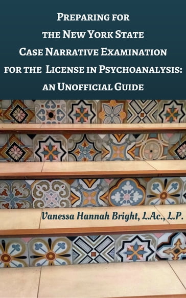 Preparing for the New York State Case Narrative Examination for the License in Psychoanalysis: An Unofficial Guide - Vanessa Bright - L.Ac. - L.P.