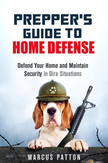 Prepper's Guide to Home Defense Defend Your Home and Maintain Security in Dire Situations - Marcus Patton