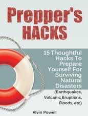 Prepper s Hacks: 15 Thoughtful Hacks To Prepare Yourself For Surviving Natural Disasters (Earthquakes, Volcanic Eruptions, Floods, etc)