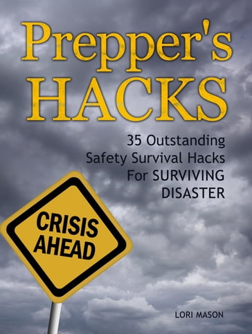 Prepper's Hacks: 35 Outstanding Safety Survival Hacks For Surviving Disaster - Lori Mason