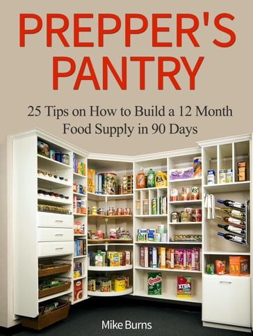 Prepper's Pantry: 25 Tips on How to Build a 12 Month Food Supply in 90 Days - Mike Burns