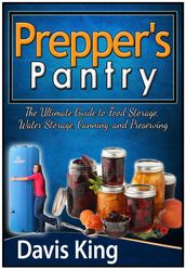 Prepper s Pantry: The Ultimate Guide to Food Storage, Water Storage, Canning, and Preserving