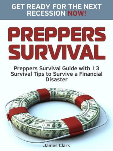 Preppers Survival: Preppers Survival Guide with 13 Survival Tips to Survive a Financial Disaster. Get Ready for the Next Recession NOW! - James Clark