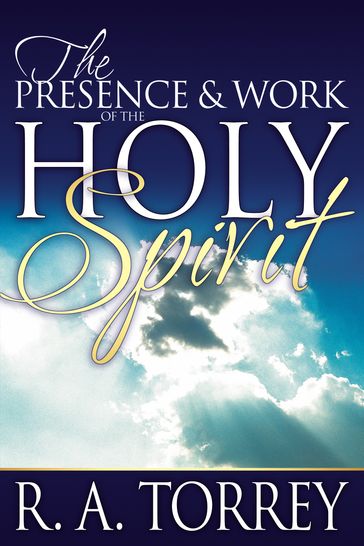 Presence & Work of the Holy Spirit, The - R.A. Torrey