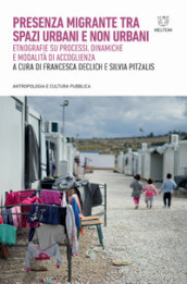 Presenza migrante tra spazi urbani e non urbani. Etnografie su processi, dinamiche e modalità di accoglienza