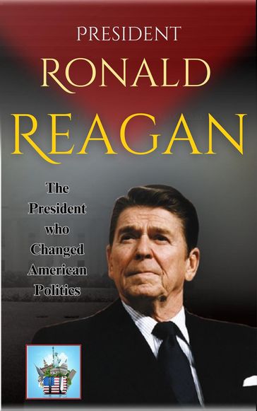President Ronald Reagan: The President who Changed American Politics - Jensen Cox