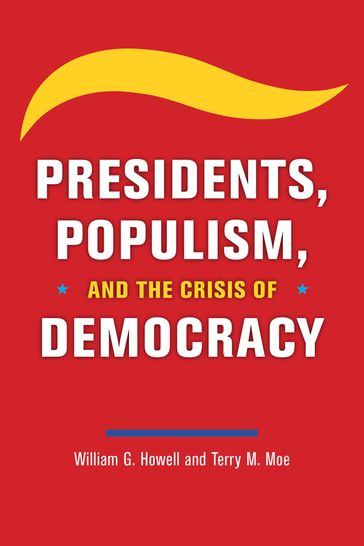 Presidents, Populism, and the Crisis of Democracy - William G. Howell - Terry M. Moe
