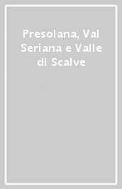 Presolana, Val Seriana e Valle di Scalve