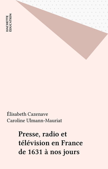 Presse, radio et télévision en France de 1631 à nos jours - Caroline Ulmann-Mauriat - Élisabeth Cazenave