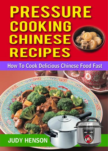 Pressure Cooking Chinese Recipes: How to Cook Delicious Chinese Food Fast - Judy Henson