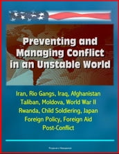 Preventing and Managing Conflict in an Unstable World: Iran, Rio Gangs, Iraq, Afghanistan, Taliban, Moldova, World War II, Rwanda, Child Soldiering, Japan Foreign Policy, Foreign Aid, Post-Conflict