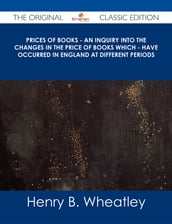 Prices of Books - An Inquiry into the Changes in the Price of Books which - have occurred in England at different Periods - The Original Classic Edition